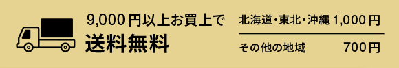 9,000円以上お買上で送料無料 北海道・東北・沖縄1,000円 その他の地域700円